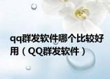qq群發(fā)軟件哪個(gè)比較好用（QQ群發(fā)軟件）