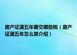 房產(chǎn)證滿五年要交哪些稅（房產(chǎn)證滿五年怎么算介紹）