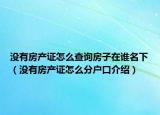 沒有房產(chǎn)證怎么查詢房子在誰名下（沒有房產(chǎn)證怎么分戶口介紹）
