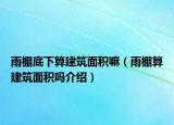 雨棚底下算建筑面積嘛（雨棚算建筑面積嗎介紹）
