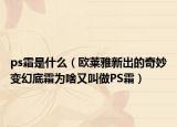 ps霜是什么（歐萊雅新出的奇妙變幻底霜為啥又叫做PS霜）
