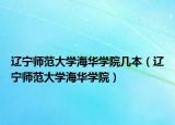 遼寧師范大學(xué)海華學(xué)院幾本（遼寧師范大學(xué)海華學(xué)院）