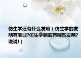 仿生學還有什么發(fā)明（仿生學的發(fā)明有哪些?仿生學到底有哪些發(fā)明?說說!）