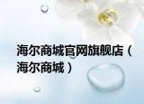 海爾商城官網(wǎng)旗艦店（海爾商城）
