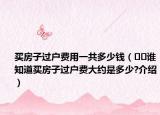 買房子過戶費用一共多少錢（??誰知道買房子過戶費大約是多少?介紹）