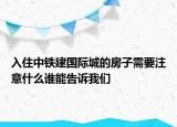 入住中鐵建國際城的房子需要注意什么誰能告訴我們
