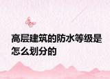 高層建筑的防水等級(jí)是怎么劃分的