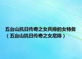 五臺(tái)山抗日傳奇之女兵排的女特務(wù)（五臺(tái)山抗日傳奇之女尼排）