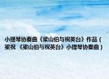 小提琴協(xié)奏曲《梁山伯與祝英臺(tái)》作品（梁祝 《梁山伯與祝英臺(tái)》小提琴協(xié)奏曲）