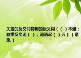 關(guān)緊的反義詞特制的反義詞（（ ）不通；凝重反義詞（ ）；詞語起（ ）遠(yuǎn)（ ）緊急,）