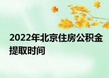 2022年北京住房公積金提取時(shí)間