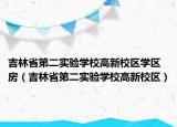 吉林省第二實驗學(xué)校高新校區(qū)學(xué)區(qū)房（吉林省第二實驗學(xué)校高新校區(qū)）