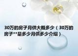 30萬的房子月供大概多少（30萬的房子**是多少月供多少介紹）