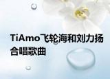 TiAmo飛輪海和劉力揚(yáng)合唱歌曲