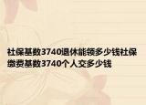 社?；鶖?shù)3740退休能領(lǐng)多少錢社保繳費(fèi)基數(shù)3740個(gè)人交多少錢