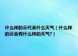 什么樣的云代表什么天氣（什么樣的云會(huì)有什么樣的天氣?）