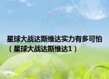 星球大戰(zhàn)達(dá)斯維達(dá)實(shí)力有多可怕（星球大戰(zhàn)達(dá)斯維達(dá)1）