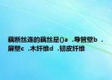 藕斷絲連的藕絲是()a  .導管壁b  .屏壁c  .木纖維d  .韌皮纖維