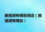 雅組詞有哪些詞語（雅組詞有哪些）