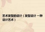 藝術(shù)發(fā)型的設(shè)計(jì)（發(fā)型設(shè)計(jì) 一種設(shè)計(jì)藝術(shù)）
