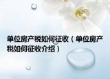 單位房產稅如何征收（單位房產稅如何征收介紹）