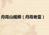 丹霞山視頻（丹霞老雷）