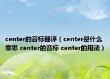 center的音標翻譯（center是什么意思 center的音標 center的用法）