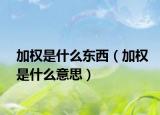 加權(quán)是什么東西（加權(quán)是什么意思）