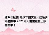 紅軍長征史:青少年圖文版（紅色少年的故事 2021年天地出版社出版的圖書）