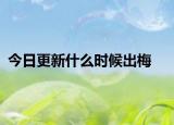 今日更新什么時候出梅
