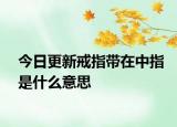 今日更新戒指帶在中指是什么意思