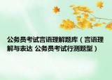 公務(wù)員考試言語理解題庫（言語理解與表達(dá) 公務(wù)員考試行測題型）