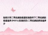 如何計算二氧化碳的密度標(biāo)準(zhǔn)條件下二氧化碳的密度是多少6.8 L(標(biāo)準(zhǔn)狀態(tài))二氧化碳的質(zhì)量是多少