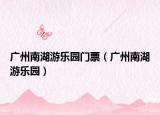 廣州南湖游樂園門票（廣州南湖游樂園）