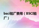 bsci驗(yàn)廠費(fèi)用（BSCI驗(yàn)廠）