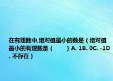在有理數(shù)中,絕對(duì)值最小的數(shù)是（絕對(duì)值最小的有理數(shù)是（　?。〢. 1B. 0C. -1D. 不存在）