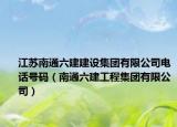 江蘇南通六建建設(shè)集團(tuán)有限公司電話號(hào)碼（南通六建工程集團(tuán)有限公司）