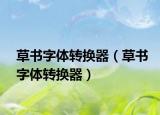 草書字體轉(zhuǎn)換器（草書字體轉(zhuǎn)換器）