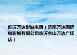 臨沂萬(wàn)達(dá)影城電話(huà)（濟(jì)南萬(wàn)達(dá)國(guó)際電影城有限公司臨沂蘭山萬(wàn)達(dá)廣場(chǎng)店）