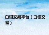 白銀交易平臺(tái)（白銀交易）