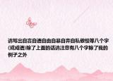 請寫出自言自語自由自暴自棄自私傲慢等八個字(或成語)除了上面的話請注意有八個字除了我的例子之外