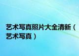藝術(shù)寫真照片大全清新（藝術(shù)寫真）