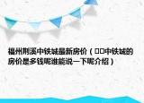福州荊溪中鐵城最新房價（??中鐵城的房價是多錢呢誰能說一下呢介紹）