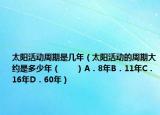 太陽(yáng)活動(dòng)周期是幾年（太陽(yáng)活動(dòng)的周期大約是多少年（　?。〢．8年B．11年C．16年D．60年）