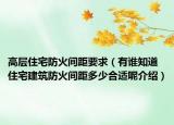 高層住宅防火間距要求（有誰知道住宅建筑防火間距多少合適呢介紹）