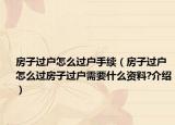 房子過(guò)戶(hù)怎么過(guò)戶(hù)手續(xù)（房子過(guò)戶(hù)怎么過(guò)房子過(guò)戶(hù)需要什么資料?介紹）