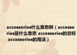 accessories什么意思?。╝ccessories是什么意思 accessories的音標 accessories的用法）