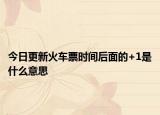 今日更新火車(chē)票時(shí)間后面的+1是什么意思