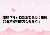 樓房70年產(chǎn)權(quán)到期怎么辦（樓房70年產(chǎn)權(quán)到期怎么辦介紹）