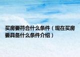 買房要符合什么條件（現(xiàn)在買房要具備什么條件介紹）